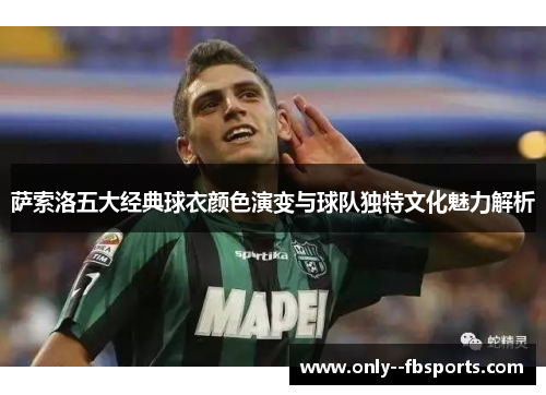 萨索洛五大经典球衣颜色演变与球队独特文化魅力解析