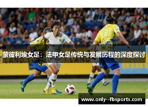 蒙彼利埃女足：法甲女足传统与发展历程的深度探讨