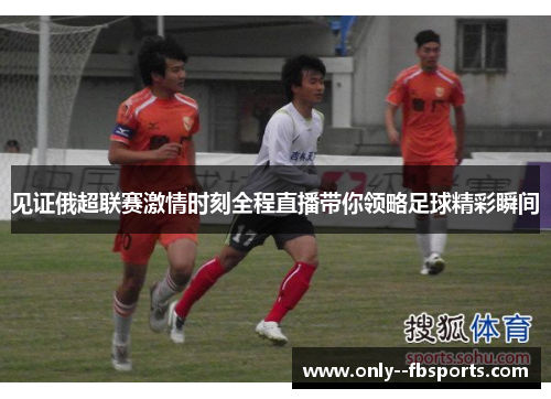 见证俄超联赛激情时刻全程直播带你领略足球精彩瞬间