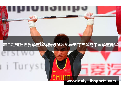 赵金红横扫世界举重锦标赛破多项纪录勇夺三金成中国举重新星