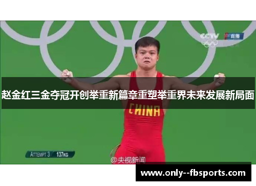 赵金红三金夺冠开创举重新篇章重塑举重界未来发展新局面