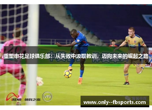重塑申花足球俱乐部：从失败中汲取教训，迈向未来的崛起之路