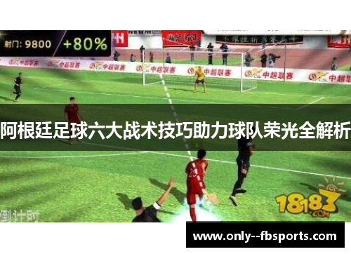 阿根廷足球六大战术技巧助力球队荣光全解析