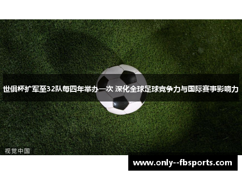 世俱杯扩军至32队每四年举办一次 深化全球足球竞争力与国际赛事影响力