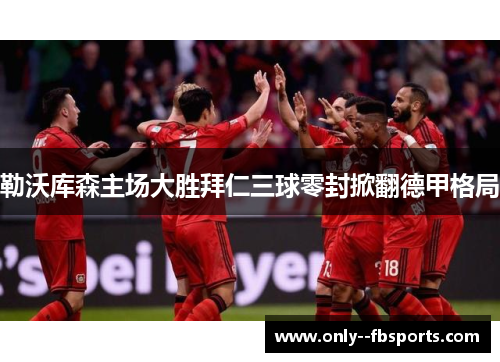 勒沃库森主场大胜拜仁三球零封掀翻德甲格局