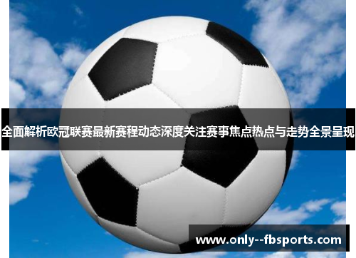 全面解析欧冠联赛最新赛程动态深度关注赛事焦点热点与走势全景呈现