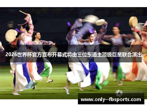 2026世界杯官方宣布开幕式将由三位东道主顶级巨星联合演出