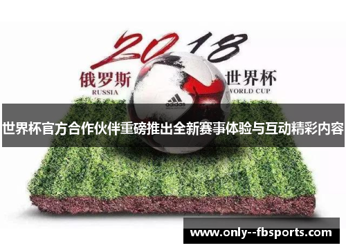 世界杯官方合作伙伴重磅推出全新赛事体验与互动精彩内容