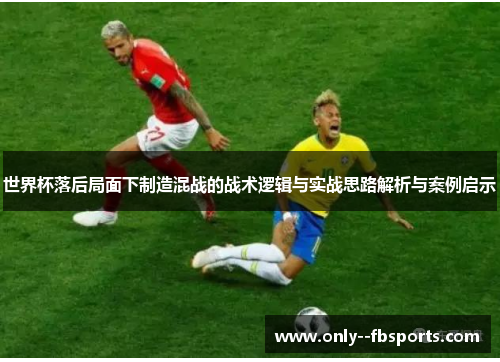 世界杯落后局面下制造混战的战术逻辑与实战思路解析与案例启示