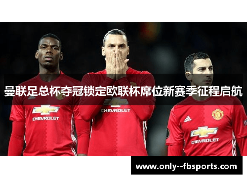曼联足总杯夺冠锁定欧联杯席位新赛季征程启航