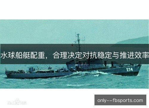 水球船艇配重，合理决定对抗稳定与推进效率