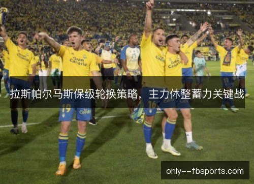拉斯帕尔马斯保级轮换策略，主力休整蓄力关键战